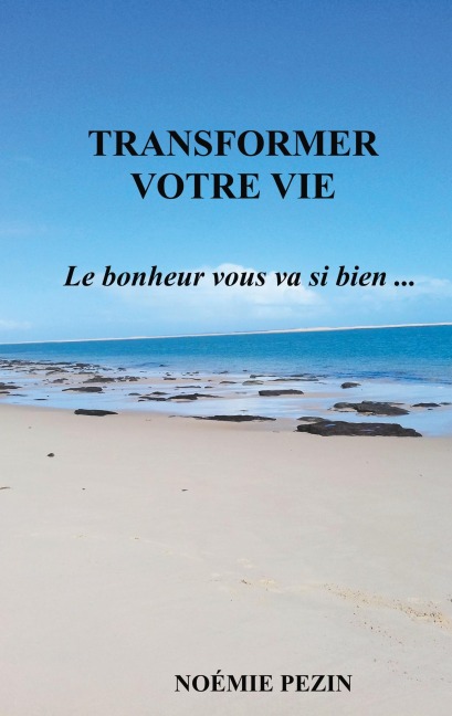 Transformer votre vie - Le bonheur vous va si bien ... - Noémie Pezin