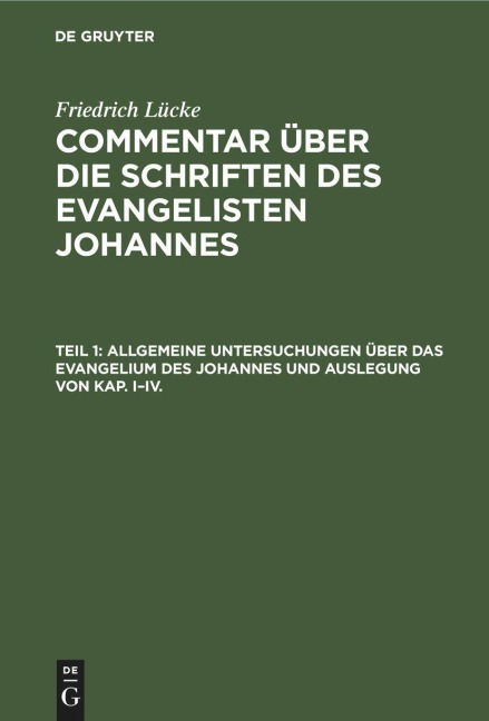 Allgemeine Untersuchungen über das Evangelium des Johannes und Auslegung von Kap. I-IV. - Friedrich Lücke