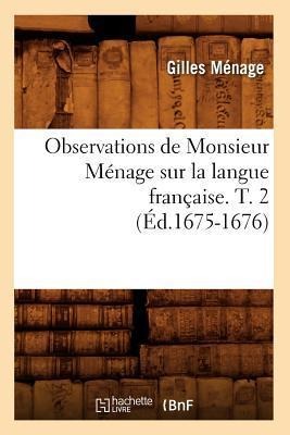 Observations de Monsieur Ménage Sur La Langue Française. T. 2 (Éd.1675-1676) - Gilles Ménage