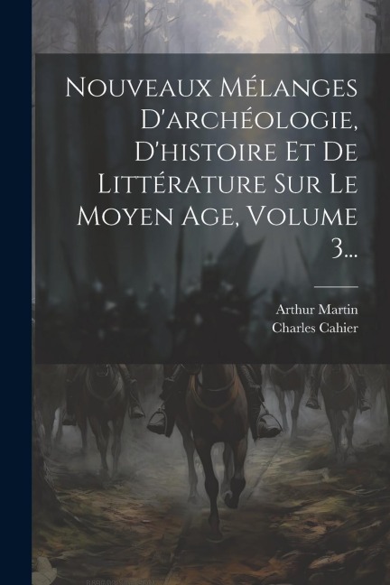 Nouveaux Mélanges D'archéologie, D'histoire Et De Littérature Sur Le Moyen Age, Volume 3... - Charles Cahier, Arthur Martin