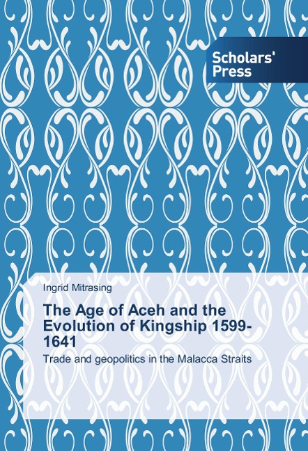 The Age of Aceh and the Evolution of Kingship 1599-1641 - Ingrid Mitrasing