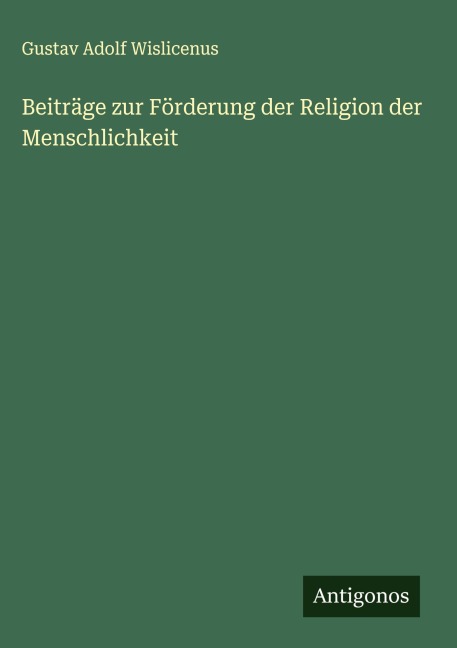 Beiträge zur Förderung der Religion der Menschlichkeit - Gustav Adolf Wislicenus