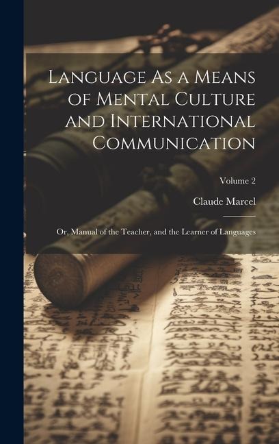 Language As a Means of Mental Culture and International Communication: Or, Manual of the Teacher, and the Learner of Languages; Volume 2 - Claude Marcel