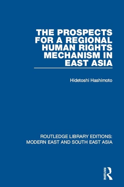 The Prospects for a Regional Human Rights Mechanism in East Asia (RLE Modern East and South East Asia) - Hidetoshi Hashimoto