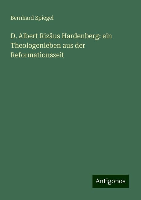 D. Albert Rizäus Hardenberg: ein Theologenleben aus der Reformationszeit - Bernhard Spiegel