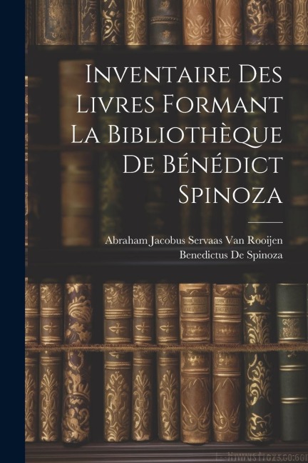 Inventaire Des Livres Formant La Bibliothèque De Bénédict Spinoza - Benedictus De Spinoza, Abraham Jacobus Servaas van Rooijen