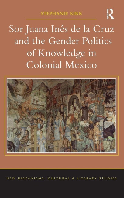 Sor Juana In¿de la Cruz and the Gender Politics of Knowledge in Colonial Mexico - Stephanie Kirk