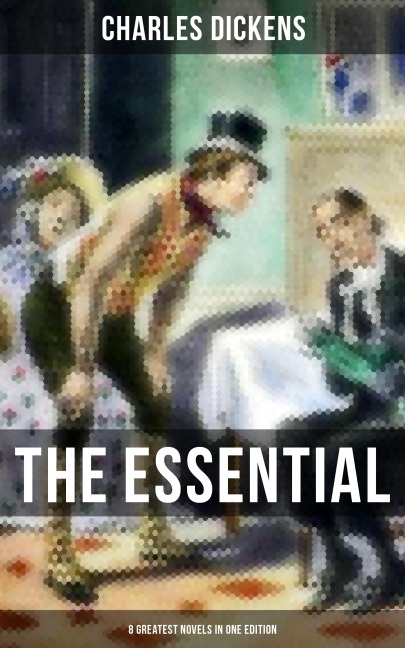 The Essential Dickens - 8 Greatest Novels in One Edition - Charles Dickens