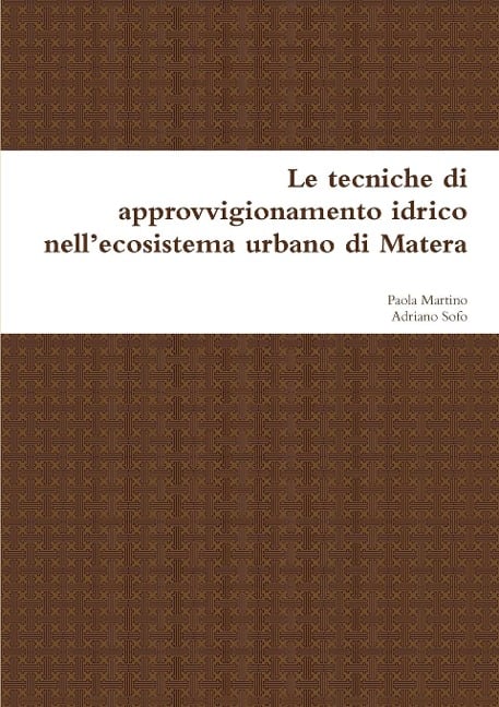 Le tecniche di approvvigionamento idrico nell'ecosistema urbano di Matera - Adriano Sofo, Paola Martino