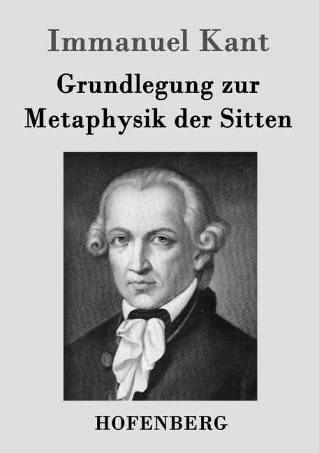 Grundlegung zur Metaphysik der Sitten - Immanuel Kant