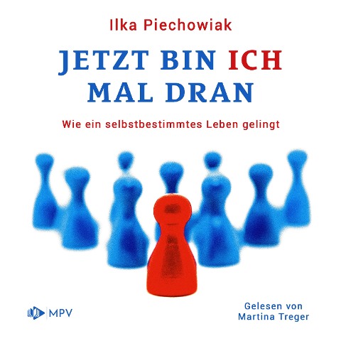 Jetzt bin ich mal dran: Wie ein selbstbestimmtes Leben gelingt - Ilka Piechowiak