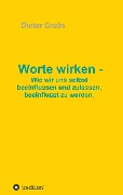 Cover-Bild zum Titel 'Worte wirken - Wie wir uns selbst beeinflussen und zulassen, beeinflusst zu werden.' von 'Dieter Grabs'