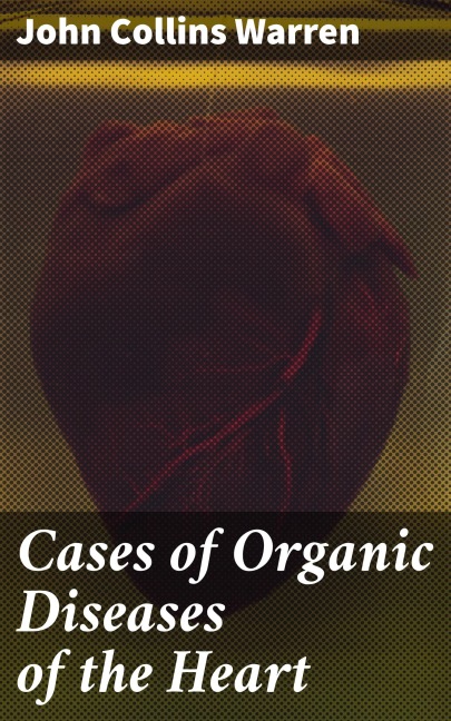 Cases of Organic Diseases of the Heart - John Collins Warren