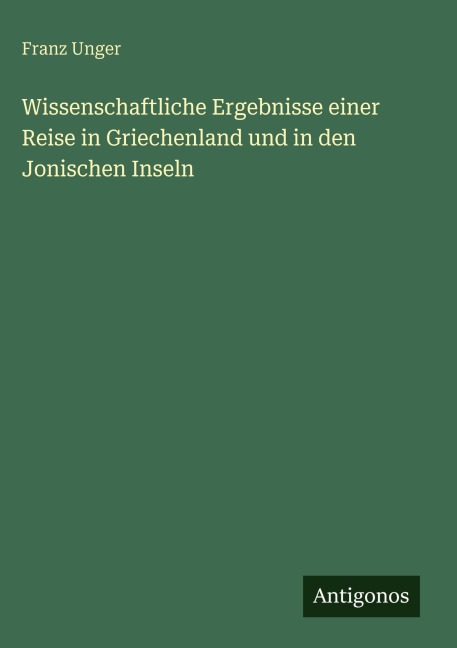 Wissenschaftliche Ergebnisse einer Reise in Griechenland und in den Jonischen Inseln - Franz Unger