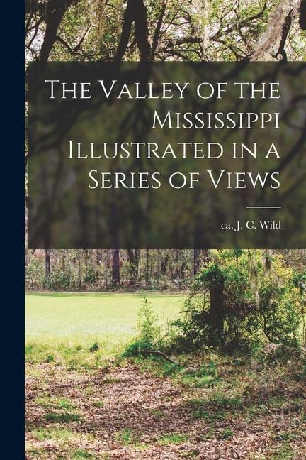 The Valley of the Mississippi Illustrated in a Series of Views - J. C. Ca Wild