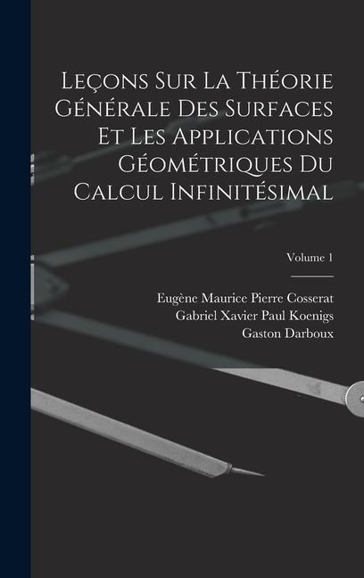 Leçons Sur La Théorie Générale Des Surfaces Et Les Applications Géométriques Du Calcul Infinitésimal; Volume 1 - Gaston Darboux, Emile Picard, Gabriel Xavier Paul Koenigs