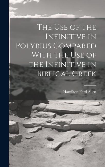 The Use of the Infinitive in Polybius Compared With the Use of the Infinitive in Biblical Greek - Hamilton Ford Allen