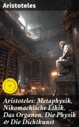 Cover-Bild zum Titel 'Aristoteles: Metaphysik, Nikomachische Ethik, Das Organon, Die Physik & Die Dichtkunst' von 'Aristoteles'