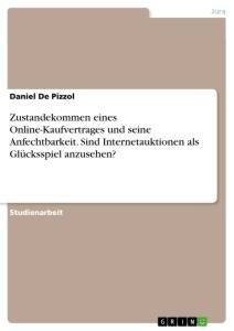 Zustandekommen eines Online-Kaufvertrages und seine Anfechtbarkeit. Sind Internetauktionen als Glücksspiel anzusehen? - Daniel de Pizzol