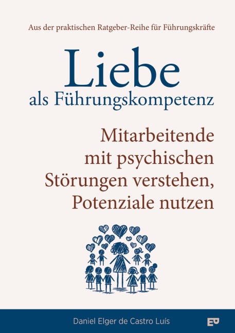 Liebe als Führungskompetenz - Mitarbeitende mit psychischen Störungen verstehen, Potenziale nutzen - Daniel Elger de Castro Luís