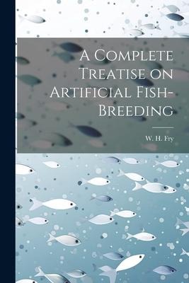 A Complete Treatise on Artificial Fish-Breeding - W. H. Fry