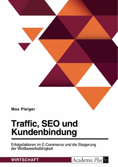 Traffic, SEO und Kundenbindung. Erfolgsfaktoren im E-Commerce und die Steigerung der Wettbewerbsfähigkeit - Max Pleiger