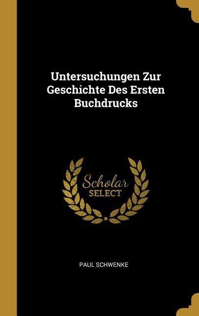 Untersuchungen Zur Geschichte Des Ersten Buchdrucks - Paul Schwenke