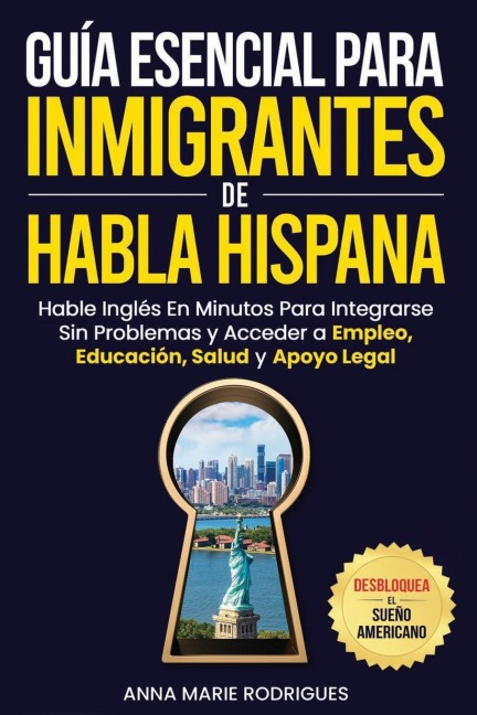 Guía Esencial para Inmigrantes de Habla Hispana-Desbloquea El Sueño Americano - Anna Marie Rodrigues