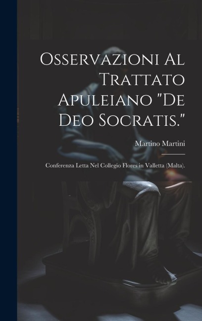 Osservazioni Al Trattato Apuleiano "De Deo Socratis.": Conferenza Letta Nel Collegio Flores in Valletta (Malta). - Martino Martini