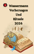 Wassermann Vorhersagen Und Rituale 2024 - Alina A Rubi, Angeline Rubi