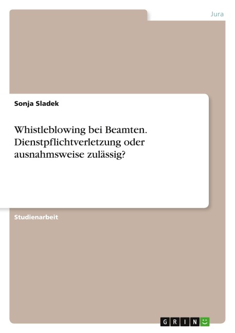 Whistleblowing bei Beamten. Dienstpflichtverletzung oder ausnahmsweise zulässig? - Sonja Sladek