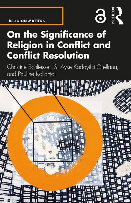 On the Significance of Religion in Conflict and Conflict Resolution - Christine Schliesser, S. Ayse Kadayifci-Orellana, Pauline Kollontai