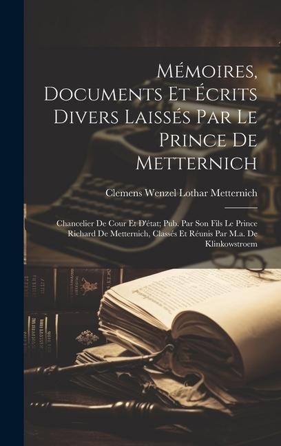 Mémoires, Documents Et Écrits Divers Laissés Par Le Prince De Metternich: Chancelier De Cour Et D'état; Pub. Par Son Fils Le Prince Richard De Mettern - Clemens Wenzel Lothar Metternich