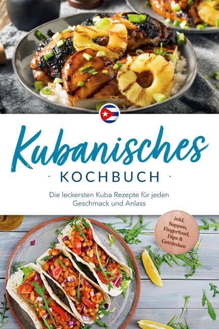 Kubanisches Kochbuch: Die leckersten Kuba Rezepte für jeden Geschmack und Anlass - inkl. Suppen, Fingerfood, Dips & Getränken - Mathilda Hernández