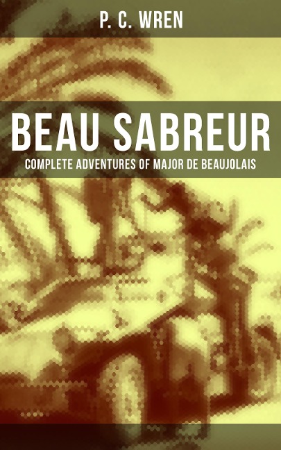 Beau Sabreur - Complete Adventures of Major De Beaujolais - P. C. Wren