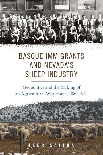 Basque Immigrants and Nevada's Sheep Industry: Geopolitics and the Making of an Agricultural Workforce, 1880-1954 - Iker Saitua