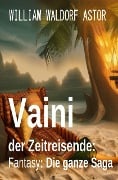 Cover-Bild zum Titel 'Vaini der Zeitreisende: Fantasy: Die ganze Saga' von 'William Waldorf Astor'