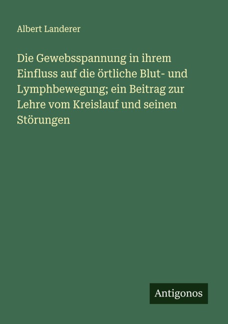 Die Gewebsspannung in ihrem Einfluss auf die örtliche Blut- und Lymphbewegung; ein Beitrag zur Lehre vom Kreislauf und seinen Störungen - Albert Landerer