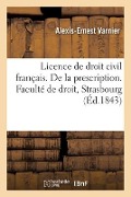 Licence de Droit Civil Français. de la Prescription Et Du Temps Requis Pour Prescrire - Alexis-Ernest Varnier