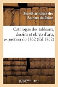 Catalogue Des Tableaux, Dessins Et Objets d'Arts, Exposition de 1852 - Société Artistique Des Bouches-Du-Rhône
