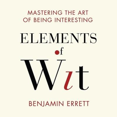 Elements Wit Lib/E: Mastering the Art of Being Interesting - Benjamin Errett