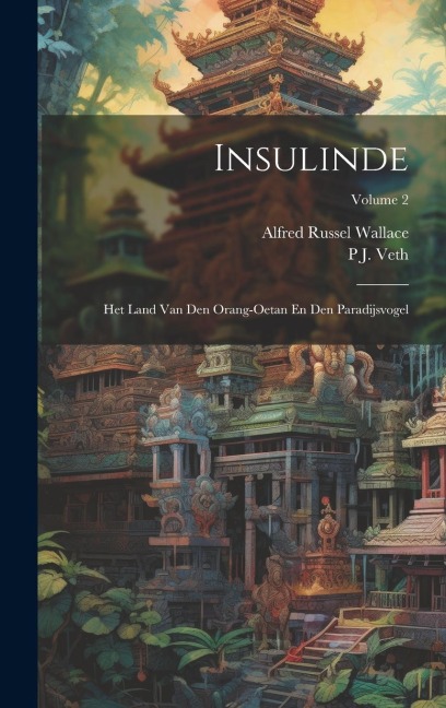 Insulinde: Het Land Van Den Orang-Oetan En Den Paradijsvogel; Volume 2 - Alfred Russel Wallace, P. J. Veth