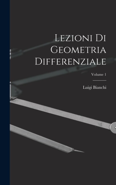 Lezioni Di Geometria Differenziale; Volume 1 - Luigi Bianchi