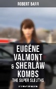 Eugéne Valmont & Sherlaw Kombs: The Super Sleuths (Detective Mystery Collection) - Robert Barr