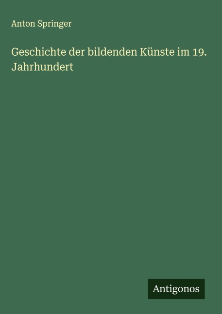 Geschichte der bildenden Künste im 19. Jahrhundert - Anton Springer