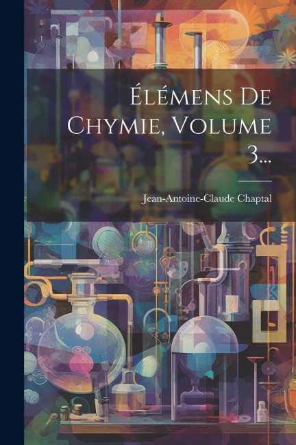 Élémens De Chymie, Volume 3... - Jean Antoine Claude Chaptal