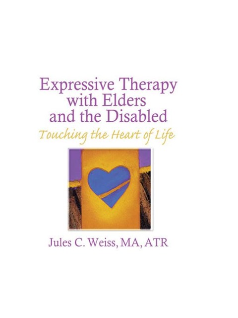 Expressive Therapy With Elders and the Disabled - Jules C Weiss