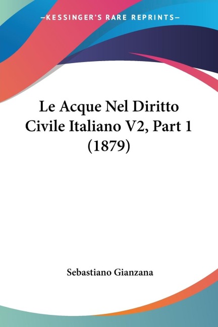 Le Acque Nel Diritto Civile Italiano V2, Part 1 (1879) - Sebastiano Gianzana