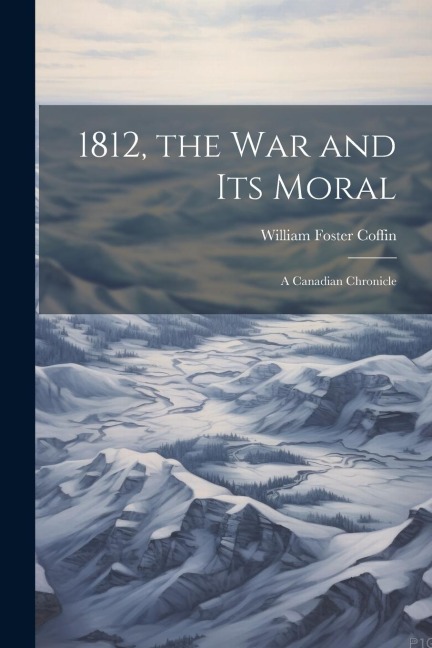 1812, the War and Its Moral - William Foster Coffin