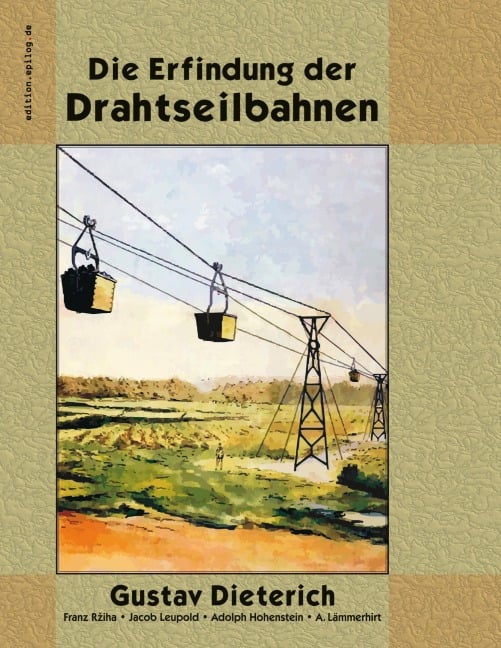 Die Erfindung der Drahtseilbahnen - Gustav Dieterich, Franz Rziha, Jacob Leupold, Adolph Hohenstein, A. Lämmerhirt